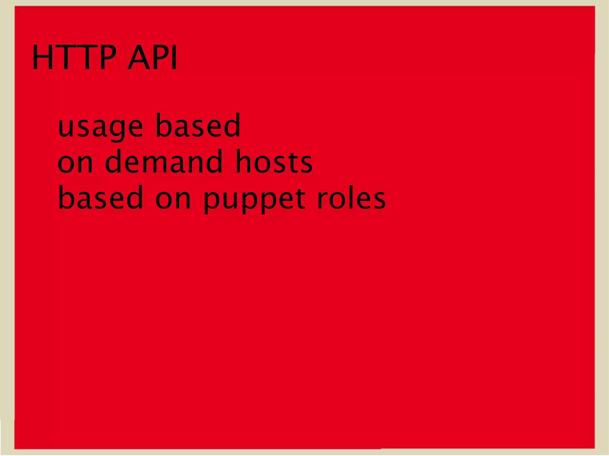 HTTP API
 usage based
 on demand hosts
 based on puppet roles
 