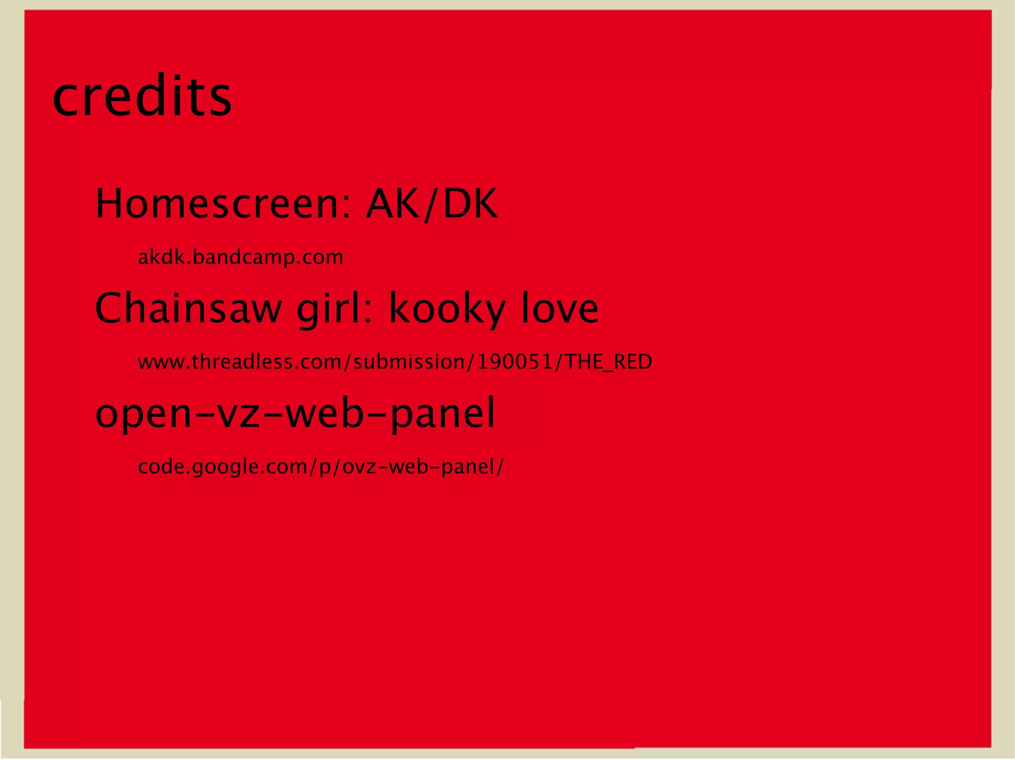 credits
 Homescreen: AK/DK
   akdk.bandcamp.com

 Chainsaw girl: kooky love
   www.threadless.com/submission/190051/THE_RED

 open-vz-web-panel
   code.google.com/p/ovz-web-panel/
 