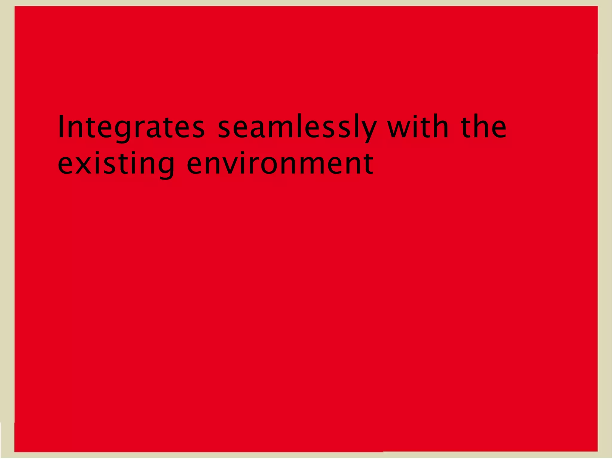 Integrates seamlessly with the
existing environment
 