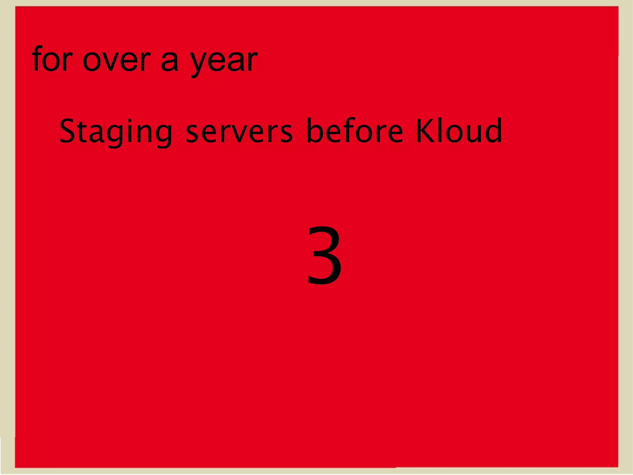 for over a year

 Staging servers before Kloud



                  3
 
