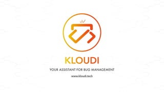 www.kloudi.tech
YOUR ASSISTANT FOR BUG MANAGEMENT
 