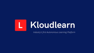 Industry's first Autonomous Learning Platform
Kloudlearn
 