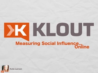 Measuring Social Inﬂuence...
                            Online




Kate Larson
 