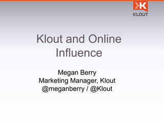 Klout and Online
   Influence
     Megan Berry
Marketing Manager, Klout
 @meganberry / @Klout
 