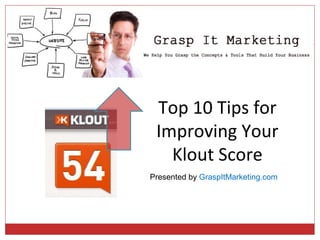 Top 10 Tips for
 Improving Your
   Klout Score
Presented by GraspItMarketing.com
 