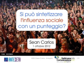 Si può sintetizzare
 l'influenza sociale
con un punteggio?


    Sean Carlos
      1 ottobre 2012

                                    Sull'immagine



     ©2012 Sean Carlos - Antezeta     1/21
 
