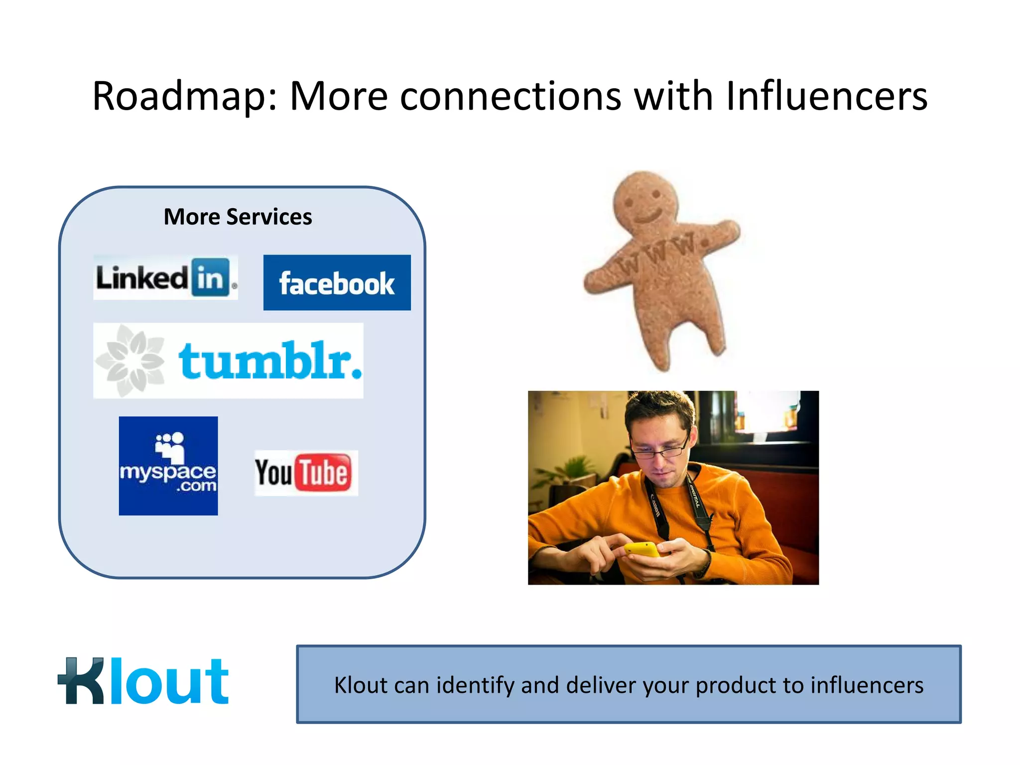 Roadmap: More connections with Influencers

   More Services




                   Klout can identify and deliver your product to influencers
 