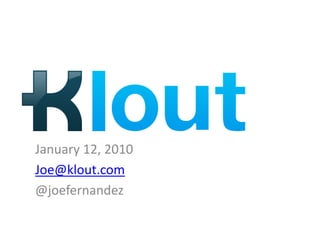 January 12, 2010
Joe@klout.com
@joefernandez
 