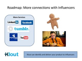Roadmap: More connections with Influencers

   More Services




                   Klout can identify and deliver your product to influencers
 
