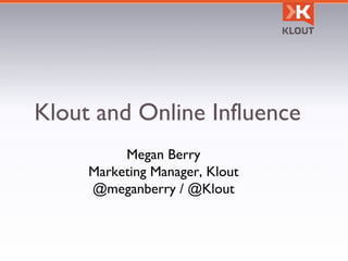 Klout and Online Influence Megan Berry Marketing Manager, Klout @meganberry / @Klout 