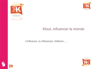 Klout, influencer le monde


J’influence, tu influences, il/elle/on….
 