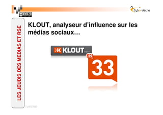 KLOUT, analyseur d’influence sur les
LES JEUDIS DES MEDIAS ET RSE

                                 médias sociaux…




                               21/03/2012
 