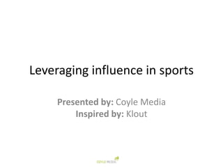 Leveraging influence in sports

     Presented by: Coyle Media
         Inspired by: Klout
 