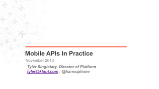 Mobile APIs In Practice
November 2013
Tyler Singletary, Director of Platform
tyler@klout.com ; @harmophone

 