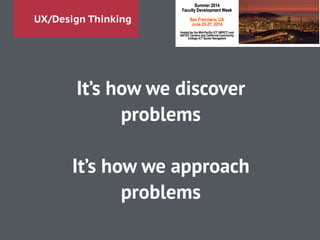 UX/Design Thinking
It’s how we discover
problems
!
It’s how we approach
problems
 