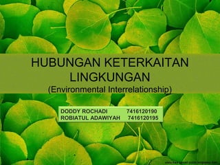 HUBUNGAN KETERKAITAN
LINGKUNGAN
(Environmental Interrelationship)
DODDY ROCHADI 7416120190
ROBIATUL ADAWIYAH 7416120195
 