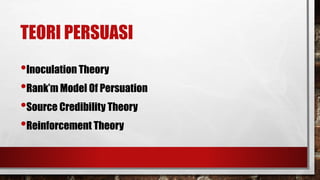 TEORI PERSUASI
•Inoculation Theory
•Rank’m Model Of Persuation
•Source Credibility Theory
•Reinforcement Theory
 