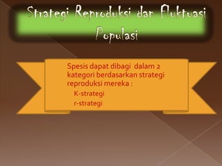 › Spesis dapat dibagi dalam 2
  kategori berdasarkan strategi
  reproduksi mereka :
   K-strategi
   r-strategi
 