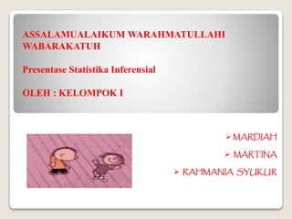 ASSALAMUALAIKUM WARAHMATULLAHI
WABARAKATUH
Presentase Statistika Inferensial
OLEH : KELOMPOK I
 MARDIAH
 MARTINA
 RAHMANIA SYUKUR
 