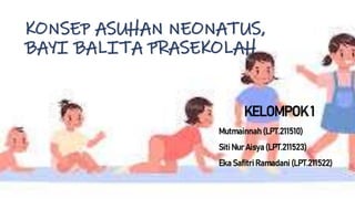 KONSEP ASUHAN NEONATUS,
BAYI BALITA PRASEKOLAH
KELOMPOK 1
Mutmainnah (LPT.211510)
Siti Nur Aisya(LPT.211523)
Eka Safitri Ramadani (LPT.211522)
 