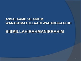 22
ASSALAAMU ‘ALAIKUMASSALAAMU ‘ALAIKUM
WARAKHMATULLAAHI WABAROKAATUHWARAKHMATULLAAHI WABAROKAATUH
BISMILLAHIRAHMANIRRAHIM...