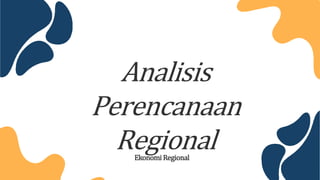 Analisis
Perencanaan
Regional
Ekonomi Regional
 