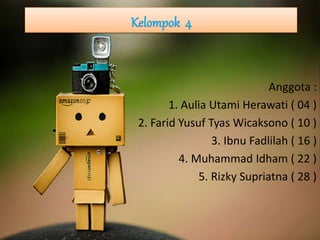 Anggota : 
1. Aulia Utami Herawati ( 04 ) 
2. Farid Yusuf Tyas Wicaksono ( 10 ) 
3. Ibnu Fadlilah ( 16 ) 
4. Muhammad Idham ( 22 ) 
5. Rizky Supriatna ( 28 ) 
 