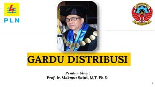 GARDU DISTRIBUSI
Pembimbing :
Prof. Ir. Makmur Saini, M.T. Ph.D.
1
 