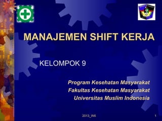 MANAJEMEN SHIFT KERJA
KELOMPOK 9
Program Kesehatan Masyarakat
Fakultas Kesehatan Masyarakat
Universitas Muslim Indonesia
2013_W6

1

 