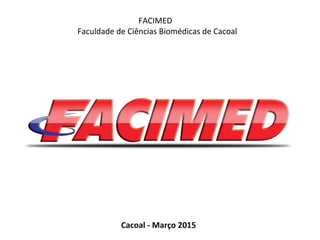FACIMED
Faculdade de Ciências Biomédicas de Cacoal
Cacoal - Março 2015
 