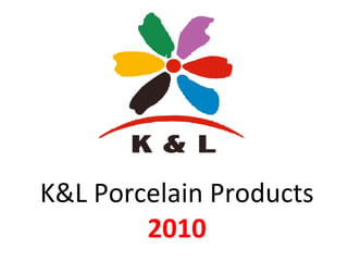 K&L Porcelain Products  2010 
