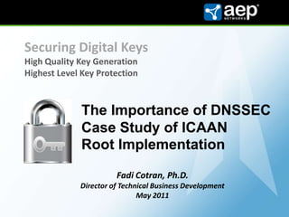 Securing Digital KeysHigh Quality Key GenerationHighest Level Key Protection The Importance of DNSSEC Case Study of ICAAN  Root Implementation Fadi Cotran, Ph.D. Director of Technical Business Development May2011 