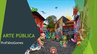 ARTE PÚBLICA
ProFábioGomes
 