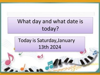 What day and what date is
today?
Today is Saturday,January
13th 2024
 