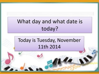 What day and what date is
today?
Today is Tuesday, November
11th 2014
 