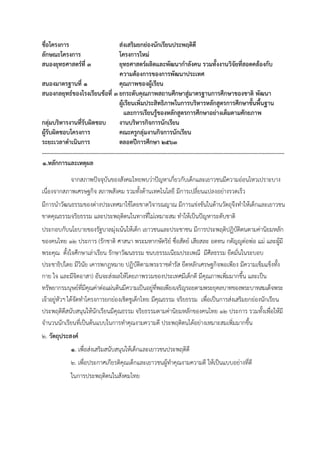 ชื่อโครงการ ส่งเสริมยกย่องนักเรียนประพฤติดี
ลักษณะโครงการ โครงการใหม่
สนองยุทธศาสตร์ที่ 3 ยุทธศาสตร์ผลิตและพัฒนากาลังคน รวมทั้งงานวิจัยที่สอดคล้องกับ
ความต้องการของการพัฒนาประเทศ
สนองมาตรฐานที่ 1 คุณภาพของผู้เรียน
สนองกลยุทธ์ของโรงเรียนข้อที่ 3 ยกระดับคุณภาพสถานศึกษาสู่มาตรฐานการศึกษาของชาติ พัฒนา
ผู้เรียนเพิ่มประสิทธิภาพในการบริหารหลักสูตรการศึกษาขั้นพื้นฐาน
และการเรียนรู้ของหลักสูตรการศึกษาอย่างเต็มตามศักยภาพ
กลุ่มบริหารงานที่รับผิดชอบ งานบริหารกิจการนักเรียน
ผู้รับผิดชอบโครงการ คณะครูกลุ่มงานกิจการนักเรียน
ระยะเวลาดาเนินการ ตลอดปีการศึกษา 2563
……………………………………………………………………………………………………………………………………………………
1.หลักการและเหตุผล
จากสภาพปัจจุบันของสังคมไทยพบว่าปัญหาเกี่ยวกับเด็กและเยาวชนมีความอ่อนไหวเปราะบาง
เนื่องจากสภาพเศรษฐกิจ สภาพสังคม รวมทั้งด้านเทคโนโลยี มีการเปลี่ยนแปลงอย่างรวดเร็ว
มีการนาวัฒนธรรมของต่างประเทศมาใช้โดยขาดวิจารณญาณ มีการแข่งขันในด้านวัตถุจึงทาให้เด็กและเยาวชน
ขาดคุณธรรมจริยธรรม และประพฤติตนในทางที่ไม่เหมาะสม ทาให้เป็นปัญหาระดับชาติ
ประกอบกับนโยบายของรัฐบาลมุ่งเน้นให้เด็ก เยาวชนและประชาชน มีการประพฤติปฏิบัติตนตามค่านิยมหลัก
ของคนไทย 12 ประการ (รักชาติ ศาสนา พระมหากษัตริย์ ซื่อสัตย์ เสียสละ อดทน กตัญญูต่อพ่อ แม่ และผู้มี
พระคุณ ตั้งใจศึกษาเล่าเรียน รักษาวัฒนธรรม ขนบธรรมเนียมประเพณี มีศีลธรรม ยึดมั่นในระบอบ
ประชาธิปไตย มีวินัย เคารพกฎหมาย ปฏิบัติตามพระราชดารัส ยึดหลักเศรษฐกิจพอเพียง มีความเข็มแข็งทั้ง
กาย ใจ และมีจิตอาสา) อันจะส่งผลให้โดยภาพรวมของประเทศมีเด็กดี มีคุณภาพเพิ่มมากขึ้น และเป็น
ทรัพยากรมนุษย์ที่มีคุณค่าต่อแผ่นดินมีความเป็นอยู่ที่พอเพียงเจริญรอยตามพระยุคลบาทของพระบาทสมเด็จพระ
เจ้าอยู่หัวฯ ได้จัดทาโครงการยกย่องเชิดชูเด็กไทย มีคุณธรรม จริยธรรม เพื่อเป็นการส่งเสริมยกย่องนักเรียน
ประพฤติดีสนับสนุนให้นักเรียนมีคุณธรรม จริยธรรมตามค่านิยมหลักของคนไทย 12 ประการ รวมทั้งเพื่อให้มี
จานวนนักเรียนที่เป็นต้นแบบในการทาคุณงามความดี ประพฤติตนได้อย่างเหมาะสมเพิ่มมากขึ้น
2. วัตถุประสงค์
1. เพื่อส่งเสริมสนับสนุนให้เด็กและเยาวชนประพฤติดี
2. เพื่อประกาศเกียรติคุณเด็กและเยาวชนผู้ทาคุณงามความดี ให้เป็นแบบอย่างที่ดี
ในการประพฤติตนในสังคมไทย
 