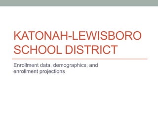KATONAH-LEWISBORO
SCHOOL DISTRICT
Enrollment data, demographics, and
enrollment projections

 