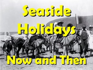 SeasideSeaside
HolidaysHolidays
Now and ThenNow and Then
 