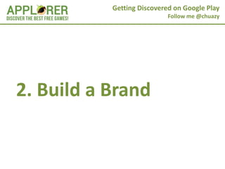 Getting Discovered on Google Play
                            Follow me @chuazy




2. Build a Brand
 
