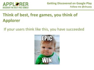 Getting Discovered on Google Play
                                           Follow me @chuazy


Think of best, free games, you think of
Applorer
If your users think like this, you have succeeded
 