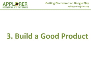 Getting Discovered on Google Play
                           Follow me @chuazy




3. Build a Good Product
 