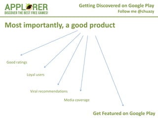 Getting Discovered on Google Play
                                                            Follow me @chuazy


Most importantly, a good product



Good ratings


           Loyal users



               Viral recommendations

                                 Media coverage


                                                  Get Featured on Google Play
 