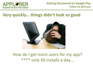 Getting Discovered on Google Play
                                       Follow me @chuazy


Very quickly… things didn’t look so good




     How do I get more users for my app?
        **** only XX installs a day…
 