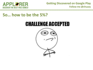 Getting Discovered on Google Play
                                     Follow me @chuazy


So… how to be the 5%?
 