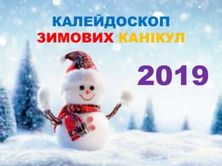 КАЛЕЙДОСКОП
ЗИМОВИХ КАНІКУЛ
2019
 