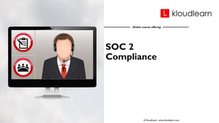 Online course offering
SOC 2
Compliance
© KloudLearn www.kloudlearn.com
 