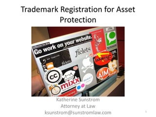 Trademark Registration for Asset Protection Katherine Sunstrom Attorney at Law ksunstrom@sunstromlaw.com 1 