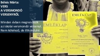 Békés Márta:
VERS
A VERSMONDÓ
VERSENYRŐL
Minden évben megrendezik
az iskolai versmondó versenyt.
Nem kötelező, de illik indulni.
 