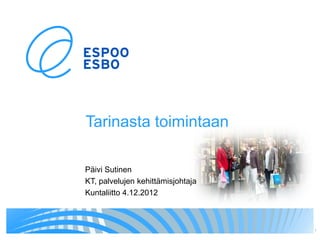 Tarinasta toimintaan

Päivi Sutinen
KT, palvelujen kehittämisjohtaja
Kuntaliitto 4.12.2012



                                   1
 