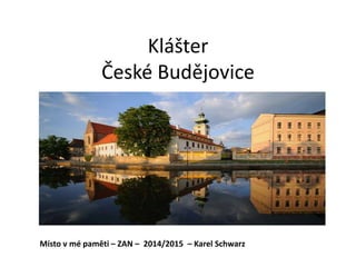 Klášter 
České Budějovice 
Místo v mé paměti – ZAN – 2014/2015 – Karel Schwarz 
 